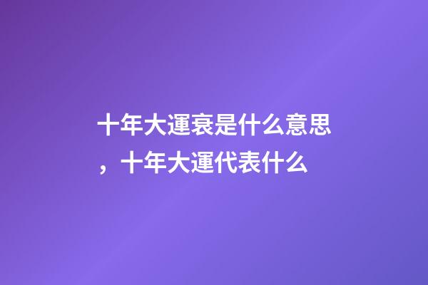 十年大運衰是什么意思，十年大運代表什么