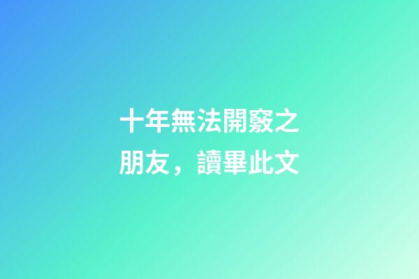 十年無法開竅之朋友，讀畢此文