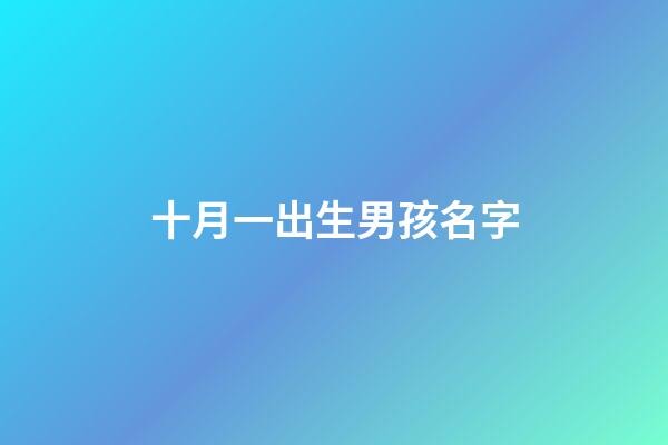 十月一出生男孩名字(十月一日出生的寶寶名字)-第1張-男孩起名-玄機派
