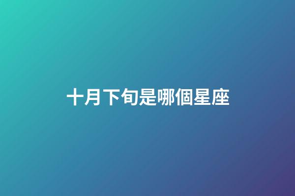 十月下旬是哪個星座-第1張-星座運勢-玄機派