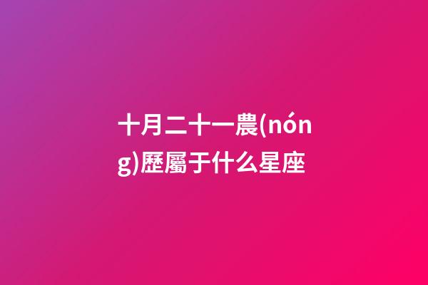 十月二十一農(nóng)歷屬于什么星座-第1張-星座運勢-玄機派