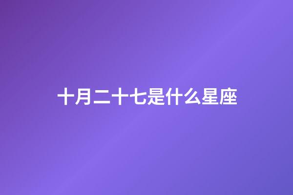 十月二十七是什么星座（白羊座女啪啪的時候喜歡什么樣）