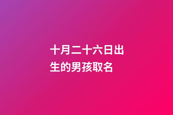 十月二十六日出生的男孩取名(十月二十六日出生的男孩取名字)-第1張-男孩起名-玄機派