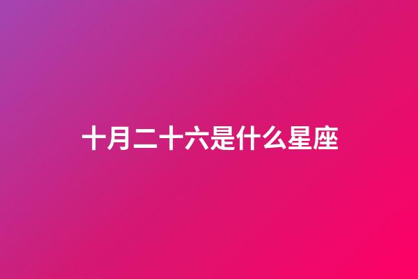 十月二十六是什么星座（陰歷十月二十六是什么星座）-第1張-星座運(yùn)勢-玄機(jī)派