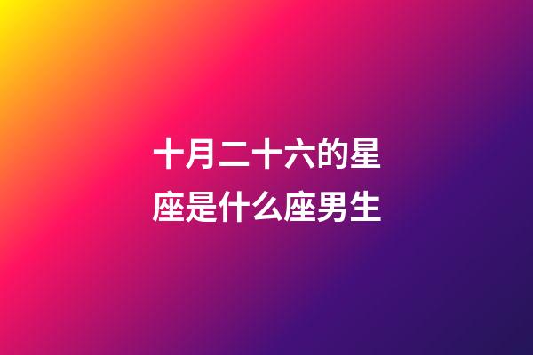 十月二十六的星座是什么座男生-第1張-星座運勢-玄機派