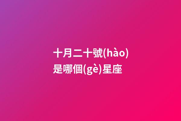 十月二十號(hào)是哪個(gè)星座-第1張-星座運(yùn)勢(shì)-玄機(jī)派