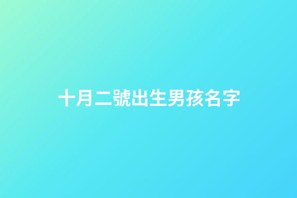 十月二號出生男孩名字(十月二日出生的嬰兒小名起什么好)-第1張-男孩起名-玄機派