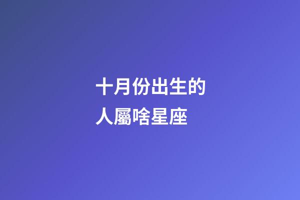 十月份出生的人屬啥星座-第1張-星座運(yùn)勢-玄機(jī)派