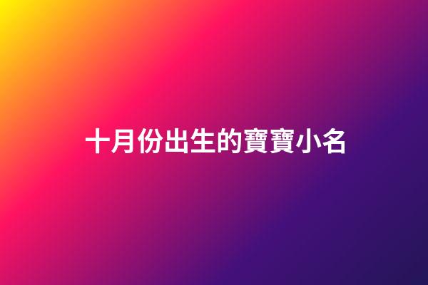 十月份出生的寶寶小名(十月份出生的寶寶小名男孩取名大全)-第1張-男孩起名-玄機(jī)派