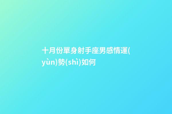 十月份單身射手座男感情運(yùn)勢(shì)如何-第1張-星座運(yùn)勢(shì)-玄機(jī)派