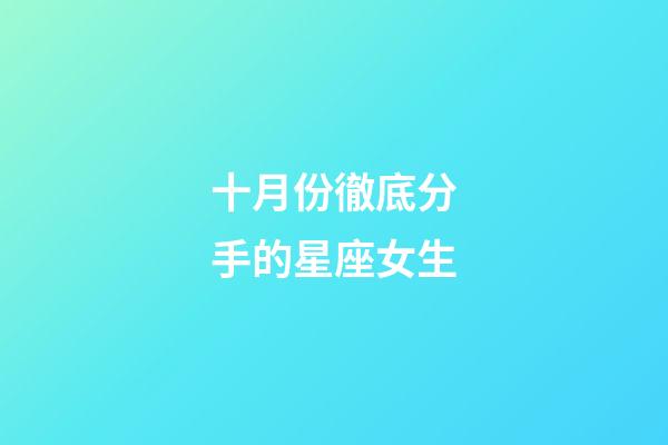 十月份徹底分手的星座女生-第1張-星座運勢-玄機派