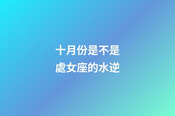 十月份是不是處女座的水逆-第1張-星座運勢-玄機派