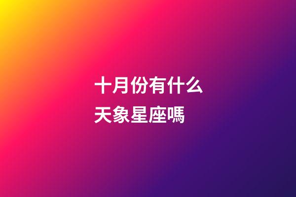 十月份有什么天象星座嗎-第1張-星座運勢-玄機派