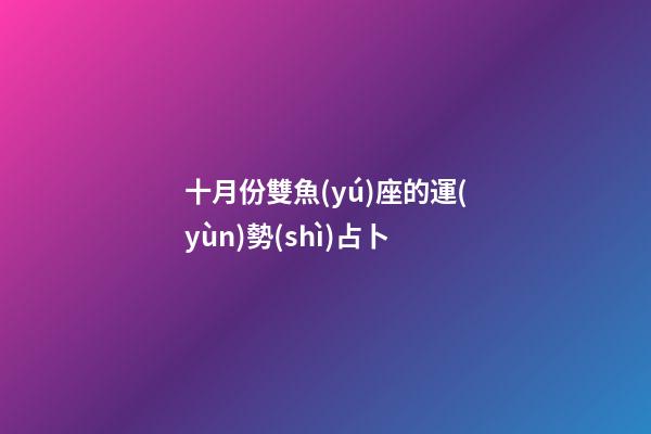 十月份雙魚(yú)座的運(yùn)勢(shì)占卜-第1張-星座運(yùn)勢(shì)-玄機(jī)派