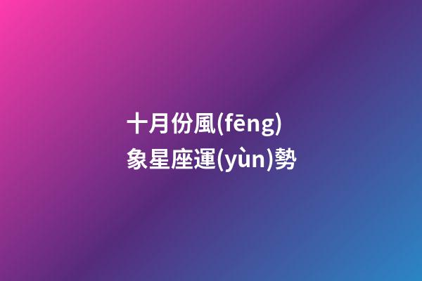 十月份風(fēng)象星座運(yùn)勢-第1張-星座運(yùn)勢-玄機(jī)派