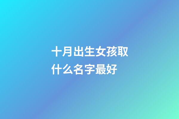 十月出生女孩取什么名字最好(十月生的女孩取什么名字好)-第1張-女孩起名-玄機(jī)派