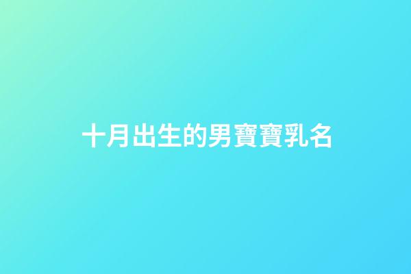 十月出生的男寶寶乳名(十月份出生的男寶乳名)-第1張-男孩起名-玄機派