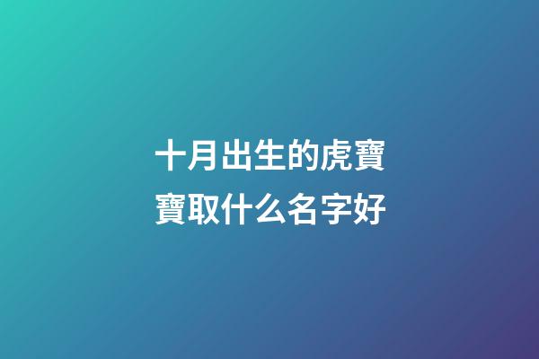 十月出生的虎寶寶取什么名字好(十月出生的虎寶寶取什么名字好男孩)-第1張-男孩起名-玄機派