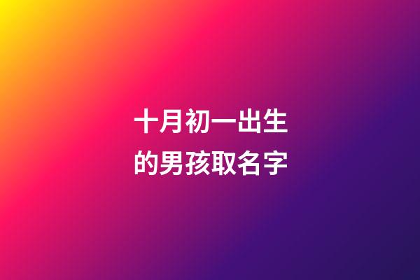 十月初一出生的男孩取名字(十月初一出生的男孩取名字大全)-第1張-男孩起名-玄機派