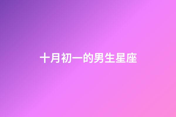 十月初一的男生星座-第1張-星座運勢-玄機派