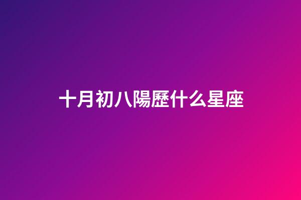 十月初八陽歷什么星座-第1張-星座運勢-玄機派