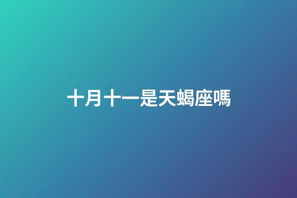 十月十一是天蝎座嗎-第1張-星座運勢-玄機派