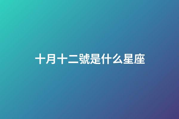 十月十二號是什么星座（10月12日是什么星座男生性格）-第1張-星座運勢-玄機派