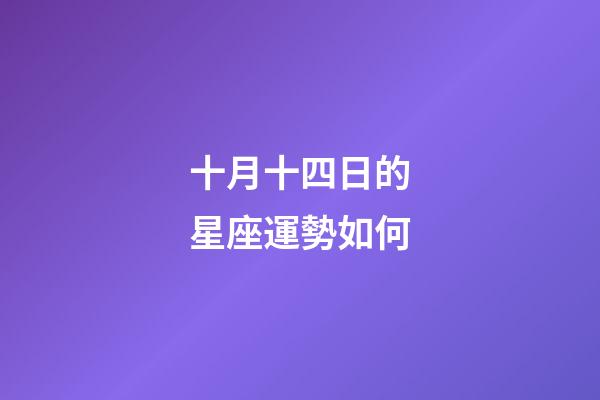 十月十四日的星座運勢如何-第1張-星座運勢-玄機派