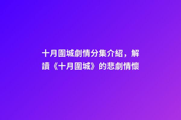 十月圍城劇情分集介紹，解讀《十月圍城》的悲劇情懷-第1張-觀點-玄機派