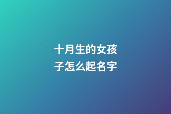 十月生的女孩子怎么起名字(十月出生的女孩取什么名字)-第1張-女孩起名-玄機派