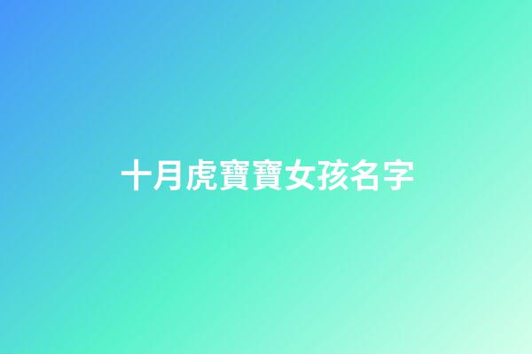 十月虎寶寶女孩名字(10月的虎寶寶)-第1張-女孩起名-玄機派