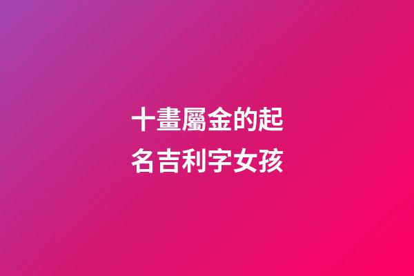 十畫屬金的起名吉利字女孩(十畫屬金吉祥字)-第1張-女孩起名-玄機派