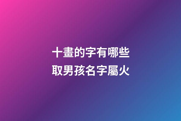 十畫的字有哪些取男孩名字屬火(10畫字屬火的字有哪些)-第1張-男孩起名-玄機派