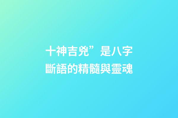 十神吉兇”是八字斷語的精髓與靈魂