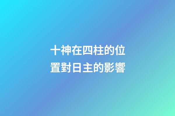 十神在四柱的位置對日主的影響