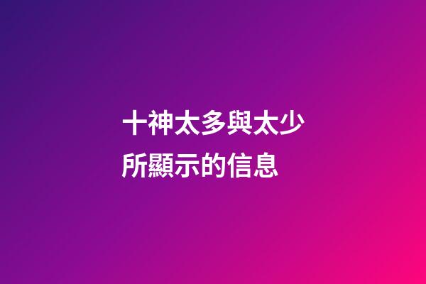 十神太多與太少所顯示的信息