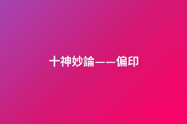 十神妙論——偏印