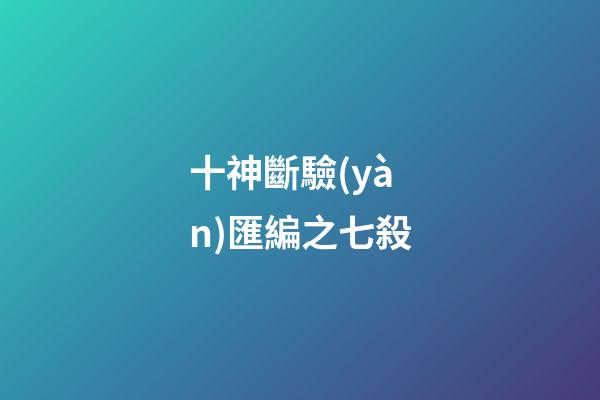 十神斷驗(yàn)匯編之七殺