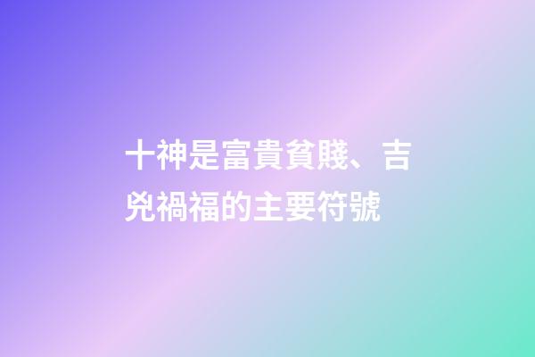 十神是富貴貧賤、吉兇禍福的主要符號