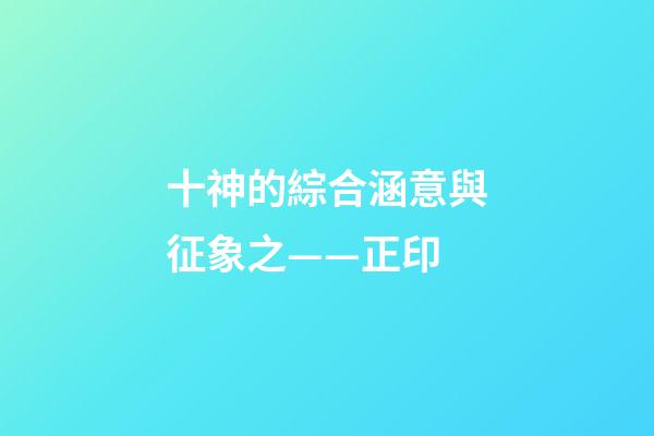 十神的綜合涵意與征象之——正印