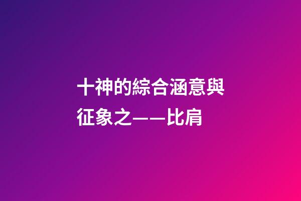 十神的綜合涵意與征象之——比肩