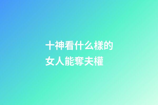十神看什么樣的女人能奪夫權