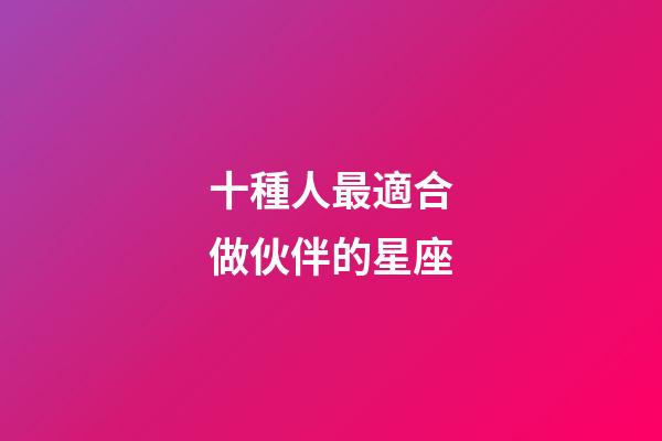 十種人最適合做伙伴的星座-第1張-星座運勢-玄機派