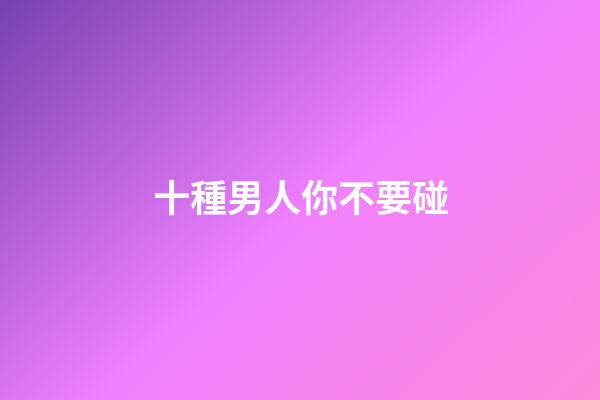 十種男人你不要碰