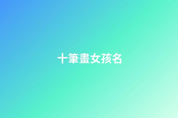 十筆畫女孩名(十畫女孩取名常用字)-第1張-女孩起名-玄機(jī)派