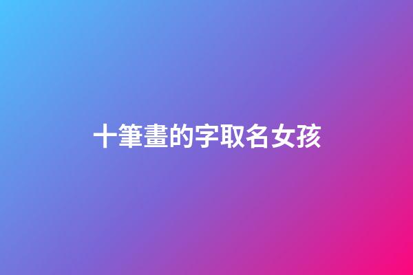十筆畫的字取名女孩(十筆畫的字取名女孩子)-第1張-女孩起名-玄機派