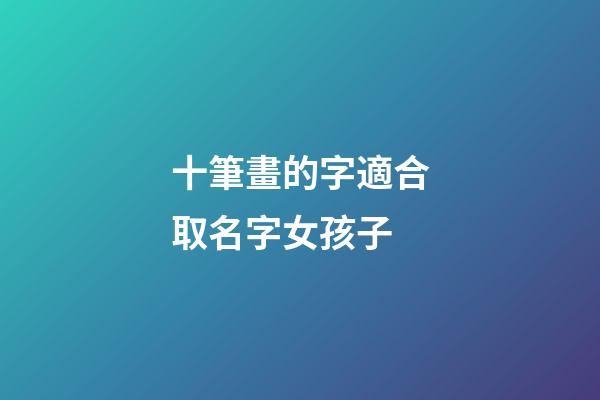 十筆畫的字適合取名字女孩子(十畫字有哪些起女孩名字用)-第1張-女孩起名-玄機派
