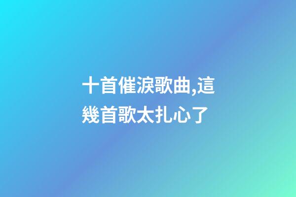 十首催淚歌曲,這幾首歌太扎心了-第1張-觀點-玄機派