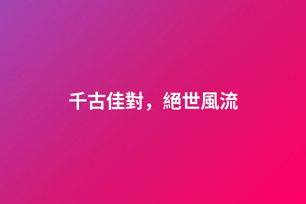 千古佳對，絕世風流