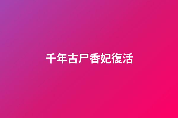 千年古尸香妃復活